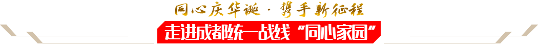 同心慶華誕·攜手新征程——走進成都統(tǒng)一戰(zhàn)線“同心家園”