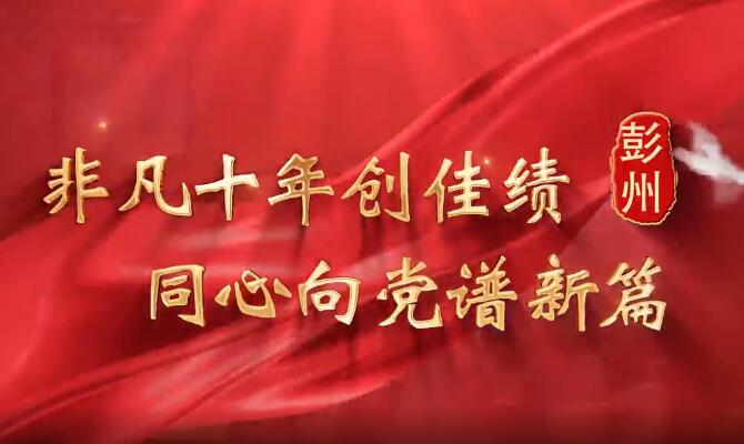 非凡十年創(chuàng)佳績(jī) 同心向黨譜新篇|彭州篇