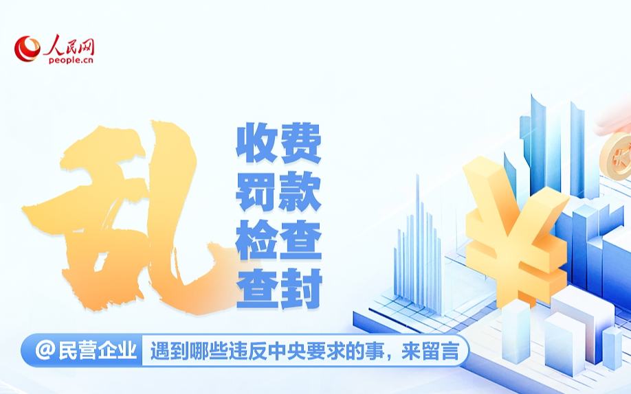 人民網(wǎng)專(zhuān)項(xiàng)征集：亂收費(fèi)、亂罰款、亂檢查、亂查封等問(wèn)題 誠(chéng)邀民營(yíng)企業(yè)反映